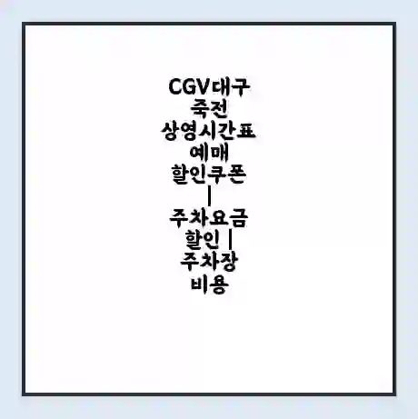 CGV대구죽전 상영시간표 예매 할인쿠폰 | 주차요금 할인 | 주차장 비용
