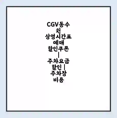 CGV동수원 상영시간표 예매 할인쿠폰 | 주차요금 할인 | 주차장 비용