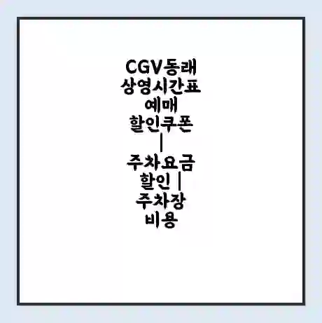 CGV동래 상영시간표 예매 할인쿠폰 | 주차요금 할인 | 주차장 비용