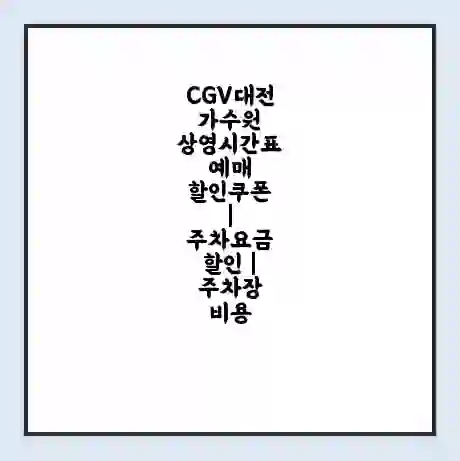 CGV대전가수원 상영시간표 예매 할인쿠폰 | 주차요금 할인 | 주차장 비용