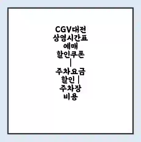 CGV대전 상영시간표 예매 할인쿠폰 | 주차요금 할인 | 주차장 비용