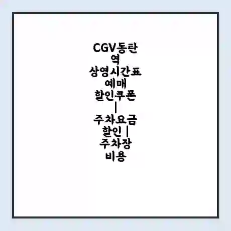 CGV동탄역 상영시간표 예매 할인쿠폰 | 주차요금 할인 | 주차장 비용