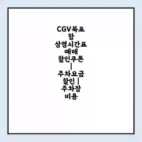 CGV북포항 상영시간표 예매 할인쿠폰 | 주차요금 할인 | 주차장 비용