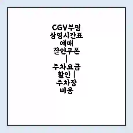 CGV부평 상영시간표 예매 할인쿠폰 | 주차요금 할인 | 주차장 비용