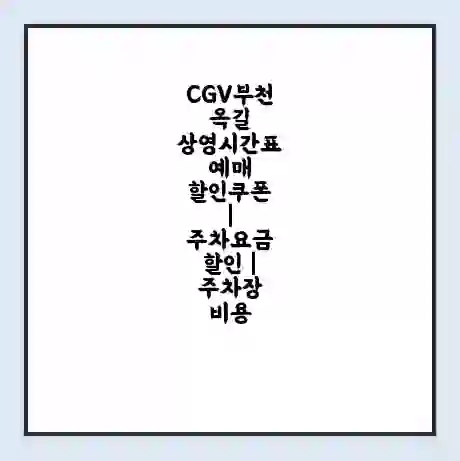 CGV부천옥길 상영시간표 예매 할인쿠폰 | 주차요금 할인 | 주차장 비용