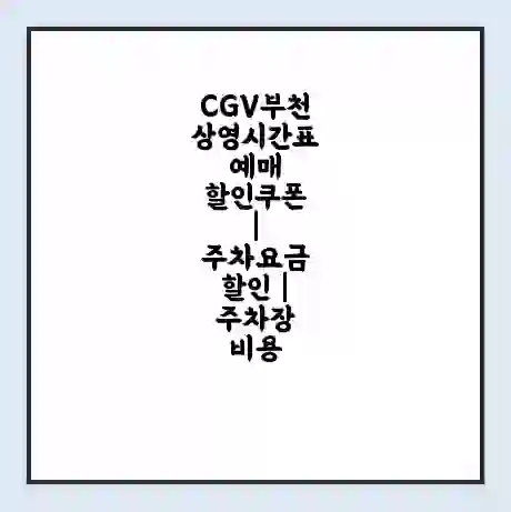 CGV부천 상영시간표 예매 할인쿠폰 | 주차요금 할인 | 주차장 비용