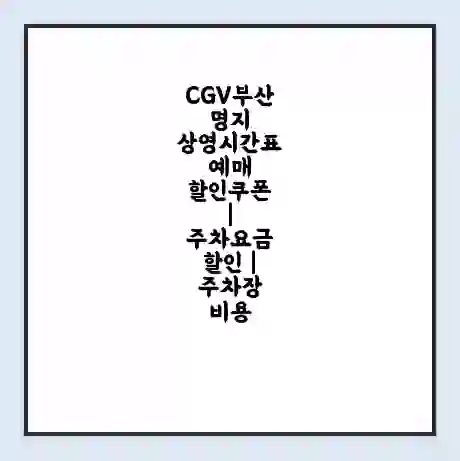 CGV부산명지 상영시간표 예매 할인쿠폰 | 주차요금 할인 | 주차장 비용