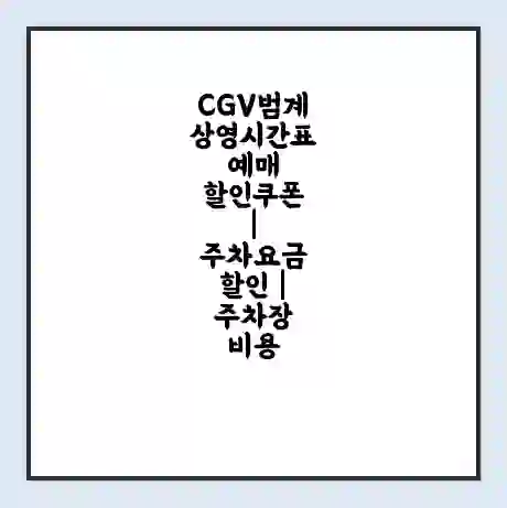 CGV범계 상영시간표 예매 할인쿠폰 | 주차요금 할인 | 주차장 비용