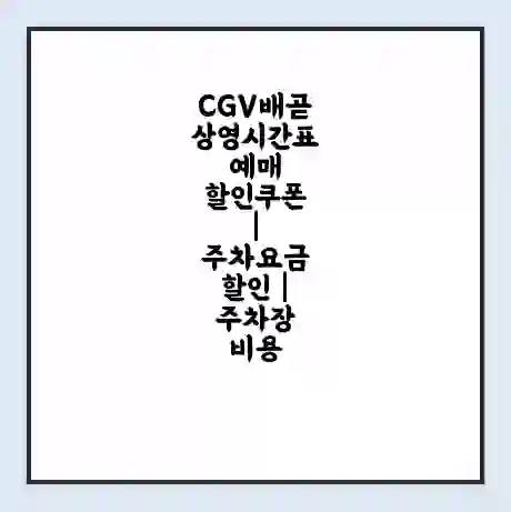 CGV배곧 상영시간표 예매 할인쿠폰 | 주차요금 할인 | 주차장 비용