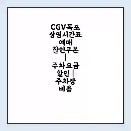 CGV목포 상영시간표 예매 할인쿠폰 | 주차요금 할인 | 주차장 비용