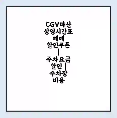 CGV마산 상영시간표 예매 할인쿠폰 | 주차요금 할인 | 주차장 비용