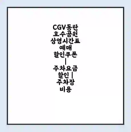 CGV동탄호수공원 상영시간표 예매 할인쿠폰 | 주차요금 할인 | 주차장 비용