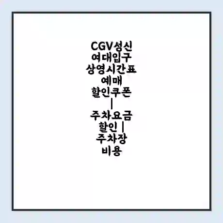 CGV성신여대입구 상영시간표 예매 할인쿠폰 | 주차요금 할인 | 주차장 비용