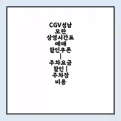 CGV성남모란 상영시간표 예매 할인쿠폰 | 주차요금 할인 | 주차장 비용
