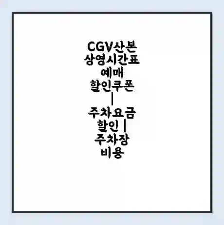CGV산본 상영시간표 예매 할인쿠폰 | 주차요금 할인 | 주차장 비용