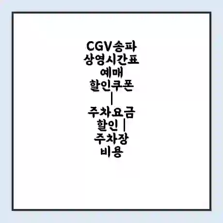 CGV송파 상영시간표 예매 할인쿠폰 | 주차요금 할인 | 주차장 비용
