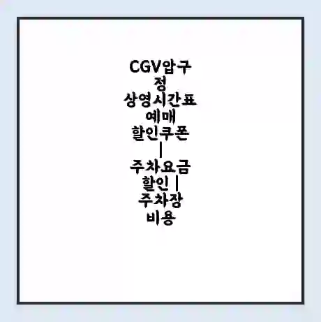 CGV압구정 상영시간표 예매 할인쿠폰 | 주차요금 할인 | 주차장 비용