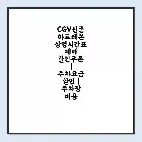 CGV신촌아트레온 상영시간표 예매 할인쿠폰 | 주차요금 할인 | 주차장 비용