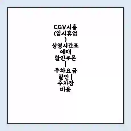 CGV시흥(임시휴업) 상영시간표 예매 할인쿠폰 | 주차요금 할인 | 주차장 비용