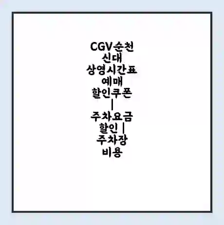 CGV순천신대 상영시간표 예매 할인쿠폰 | 주차요금 할인 | 주차장 비용