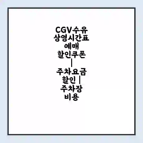 CGV수유 상영시간표 예매 할인쿠폰 | 주차요금 할인 | 주차장 비용