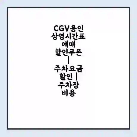 CGV용인 상영시간표 예매 할인쿠폰 | 주차요금 할인 | 주차장 비용