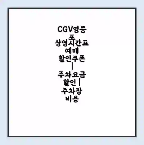 CGV영등포 상영시간표 예매 할인쿠폰 | 주차요금 할인 | 주차장 비용