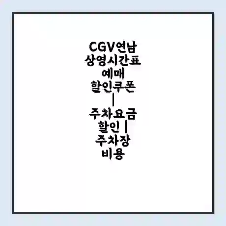 CGV연남 상영시간표 예매 할인쿠폰 | 주차요금 할인 | 주차장 비용