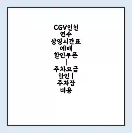 CGV인천연수 상영시간표 예매 할인쿠폰 | 주차요금 할인 | 주차장 비용