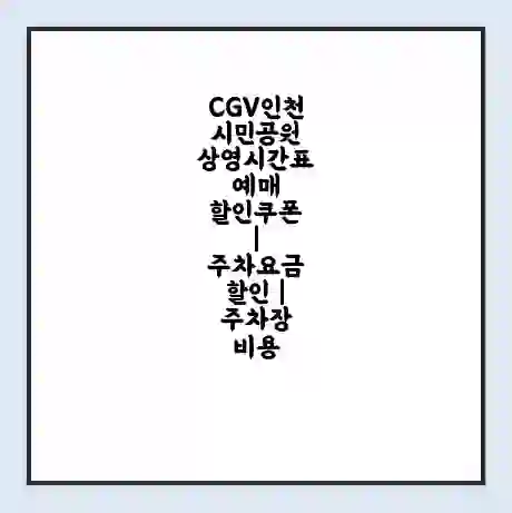 CGV인천시민공원 상영시간표 예매 할인쿠폰 | 주차요금 할인 | 주차장 비용