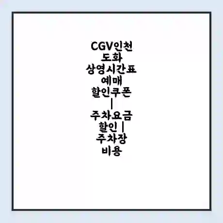 CGV인천도화 상영시간표 예매 할인쿠폰 | 주차요금 할인 | 주차장 비용