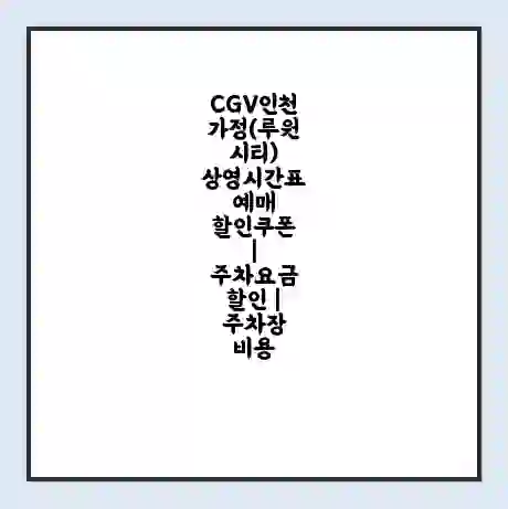 CGV인천가정(루원시티) 상영시간표 예매 할인쿠폰 | 주차요금 할인 | 주차장 비용