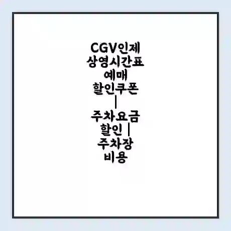 CGV인제 상영시간표 예매 할인쿠폰 | 주차요금 할인 | 주차장 비용