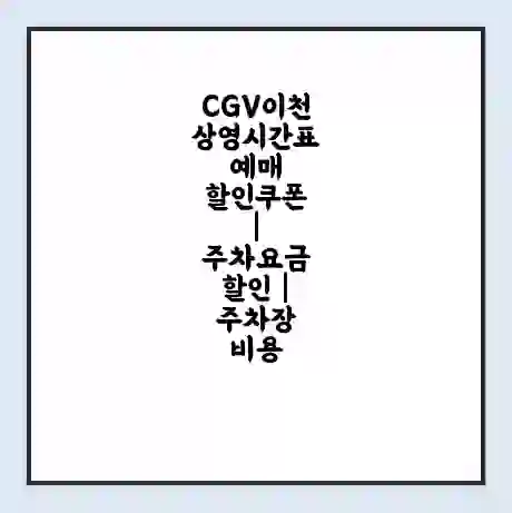 CGV이천 상영시간표 예매 할인쿠폰 | 주차요금 할인 | 주차장 비용