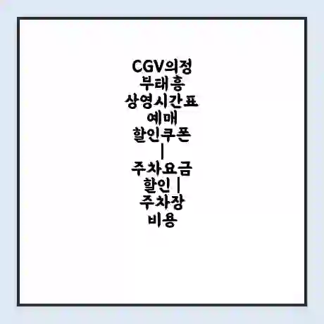 CGV의정부태흥 상영시간표 예매 할인쿠폰 | 주차요금 할인 | 주차장 비용