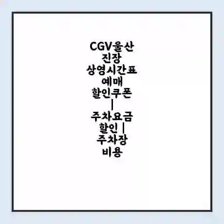 CGV울산진장 상영시간표 예매 할인쿠폰 | 주차요금 할인 | 주차장 비용