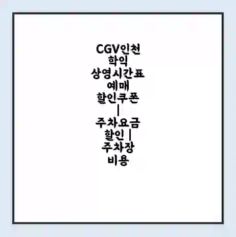 CGV인천학익 상영시간표 예매 할인쿠폰 | 주차요금 할인 | 주차장 비용