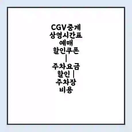 CGV중계 상영시간표 예매 할인쿠폰 | 주차요금 할인 | 주차장 비용