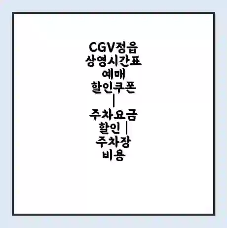 CGV정읍 상영시간표 예매 할인쿠폰 | 주차요금 할인 | 주차장 비용
