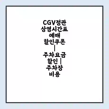 CGV정관 상영시간표 예매 할인쿠폰 | 주차요금 할인 | 주차장 비용