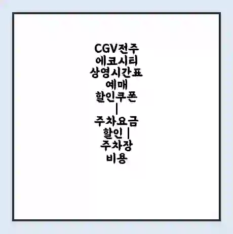 CGV전주에코시티 상영시간표 예매 할인쿠폰 | 주차요금 할인 | 주차장 비용
