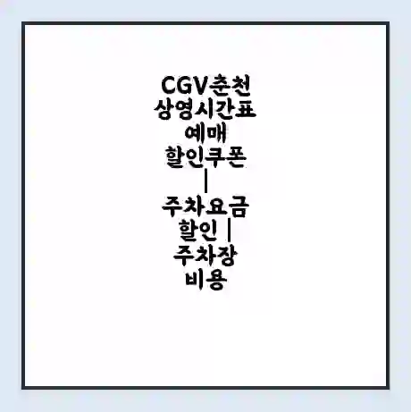 CGV춘천 상영시간표 예매 할인쿠폰 | 주차요금 할인 | 주차장 비용