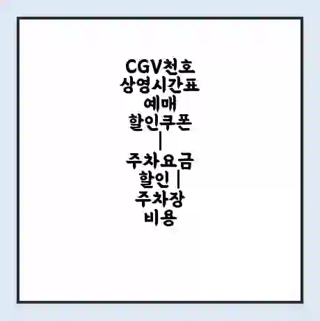 CGV천호 상영시간표 예매 할인쿠폰 | 주차요금 할인 | 주차장 비용