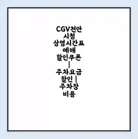 CGV천안시청 상영시간표 예매 할인쿠폰 | 주차요금 할인 | 주차장 비용
