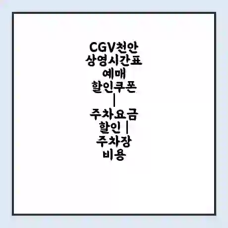 CGV천안 상영시간표 예매 할인쿠폰 | 주차요금 할인 | 주차장 비용