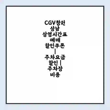 CGV창원상남 상영시간표 예매 할인쿠폰 | 주차요금 할인 | 주차장 비용