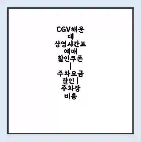 CGV해운대 상영시간표 예매 할인쿠폰 | 주차요금 할인 | 주차장 비용