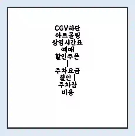 CGV하단아트몰링 상영시간표 예매 할인쿠폰 | 주차요금 할인 | 주차장 비용