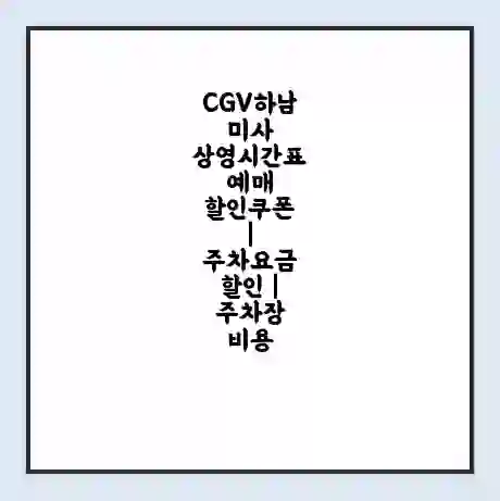 CGV하남미사 상영시간표 예매 할인쿠폰 | 주차요금 할인 | 주차장 비용