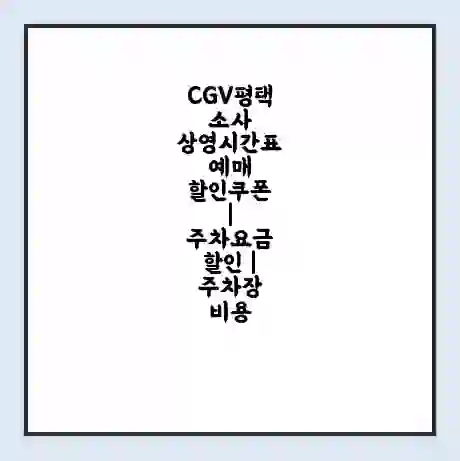 CGV평택소사 상영시간표 예매 할인쿠폰 | 주차요금 할인 | 주차장 비용